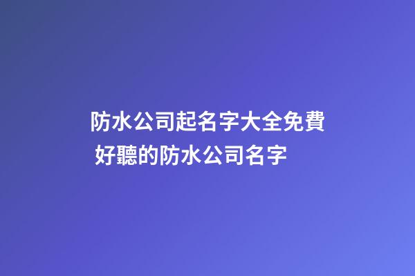 防水公司起名字大全免費 好聽的防水公司名字-第1張-公司起名-玄機派